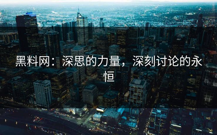 黑料网:深思的力量,深刻讨论的永恒 黑料网:深思的力量,深刻讨论的永恒