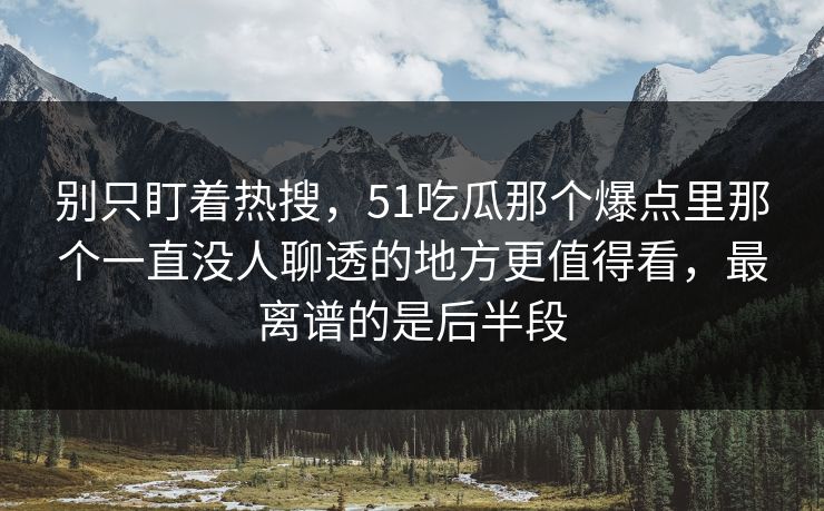 别只盯着热搜,51吃瓜那个爆点里那个一直没人聊透的地方更值得看,最离谱的是后半段 别只盯着热搜,51吃瓜那个爆点里那个一直没人聊透的地方更值得看,最离谱的是后半段